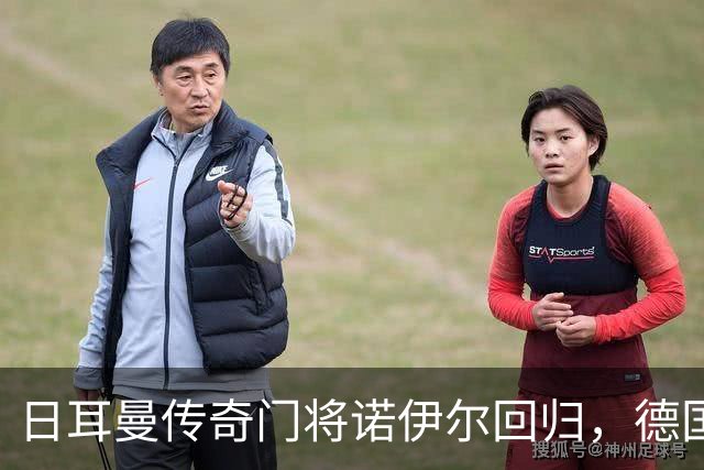 日耳曼传奇门将诺伊尔回归，德国队首秀对手曾负于中国男足